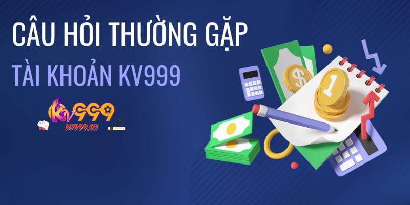 Câu hỏi thường gặp và giải đáp về tài khoản KV999