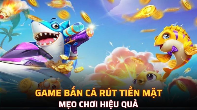 Game bắn cá rút tiền mặt