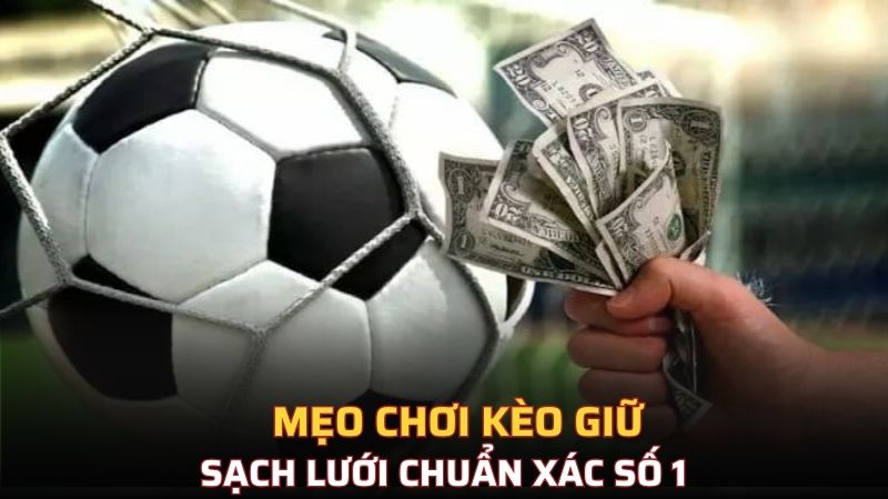 Mẹo chơi kèo giữ sạch lưới chuẩn xác số 1